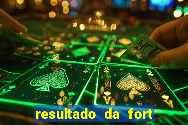 resultado da fort de hoje