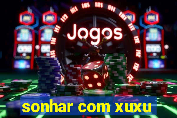 sonhar com xuxu