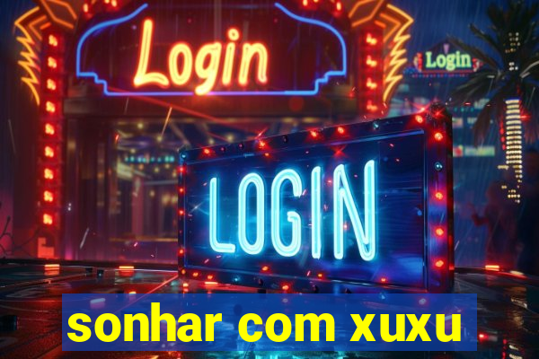 sonhar com xuxu
