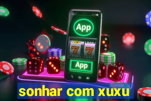 sonhar com xuxu