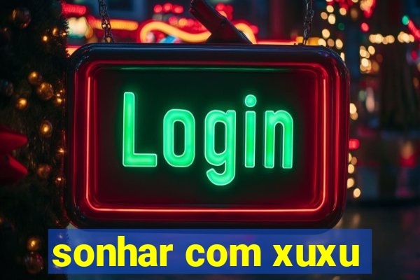 sonhar com xuxu