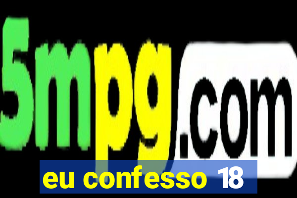 eu confesso 18