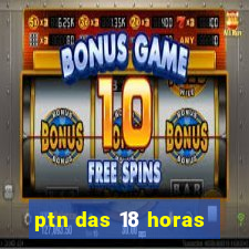 ptn das 18 horas