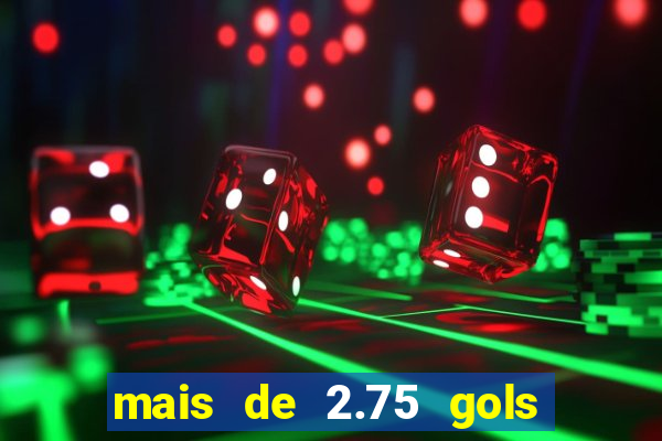 mais de 2.75 gols o que significa