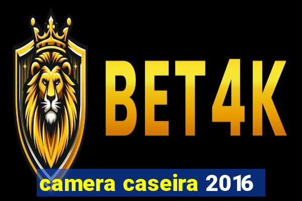 camera caseira 2016