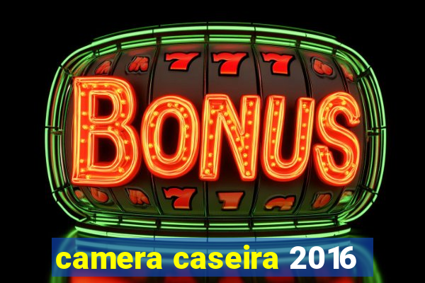 camera caseira 2016