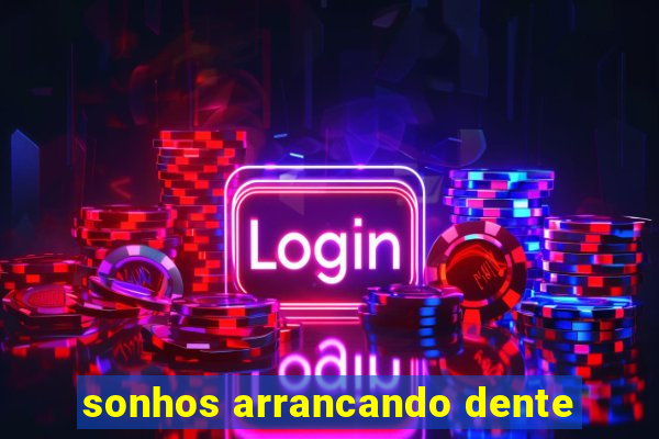 sonhos arrancando dente
