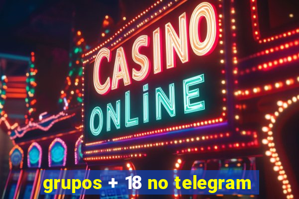 grupos + 18 no telegram