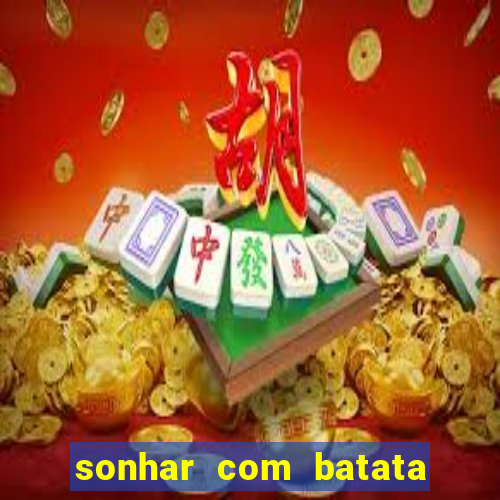 sonhar com batata jogo do bicho