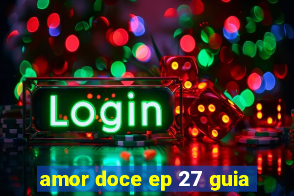 amor doce ep 27 guia