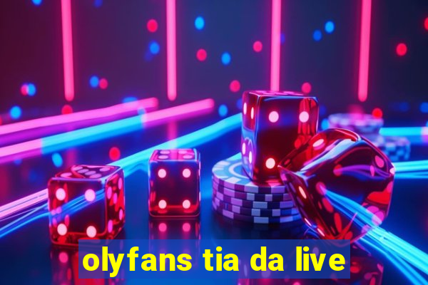 olyfans tia da live