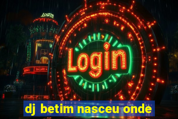 dj betim nasceu onde