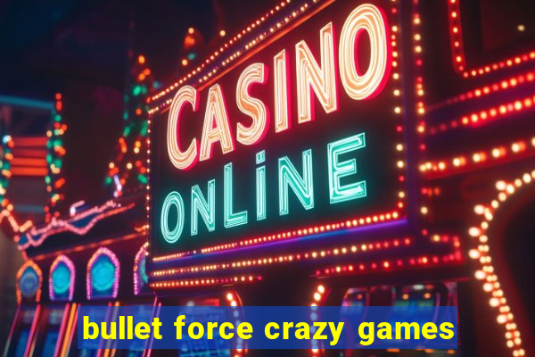 bullet force crazy games