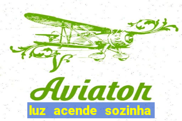 luz acende sozinha a noite espiritismo luz