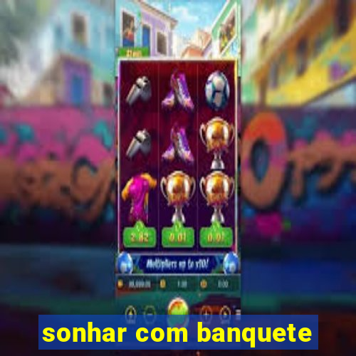 sonhar com banquete