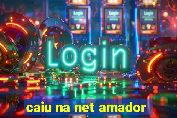 caiu na net amador