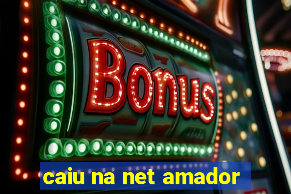 caiu na net amador