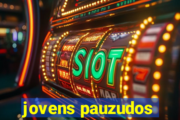 jovens pauzudos