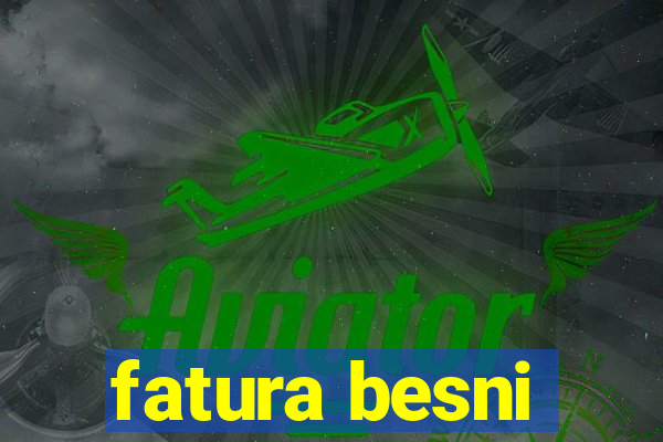 fatura besni