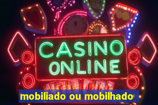 mobiliado ou mobilhado