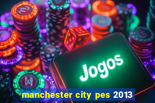 manchester city pes 2013