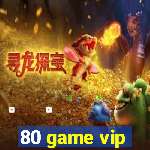 80 game vip