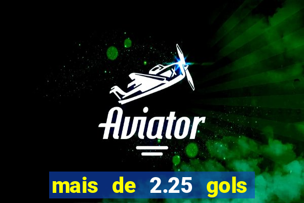mais de 2.25 gols o que significa