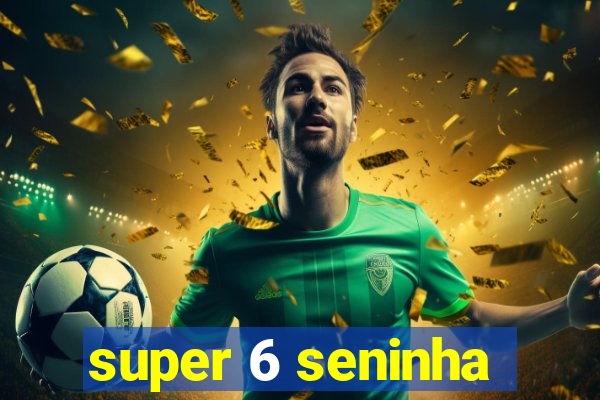 super 6 seninha