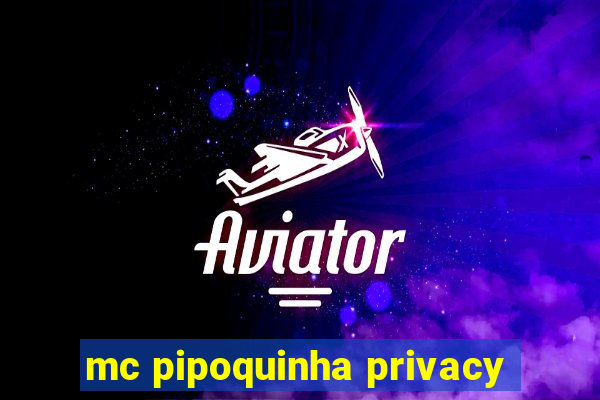 mc pipoquinha privacy