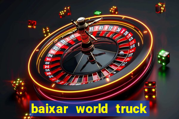 baixar world truck driving simulator dinheiro infinito atualizado 2024