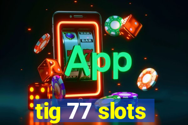 tig 77 slots