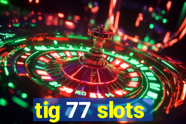 tig 77 slots