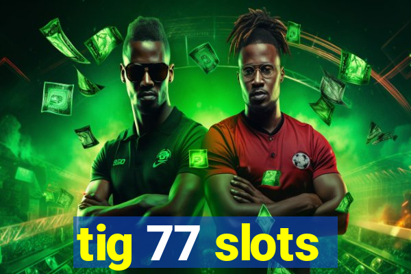 tig 77 slots