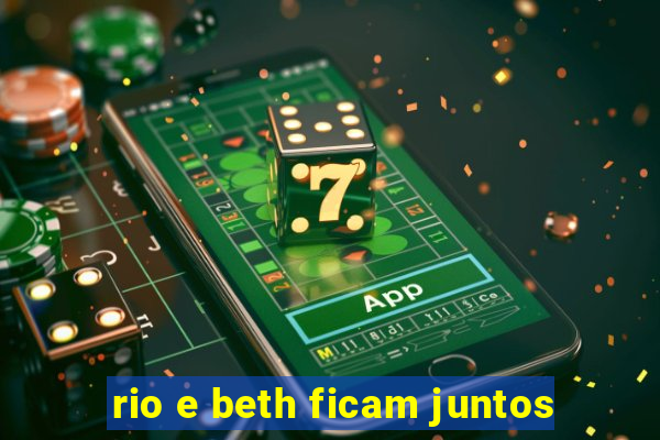 rio e beth ficam juntos