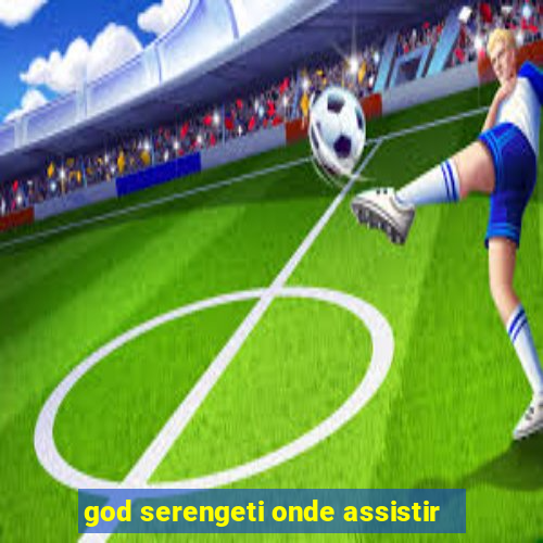 god serengeti onde assistir