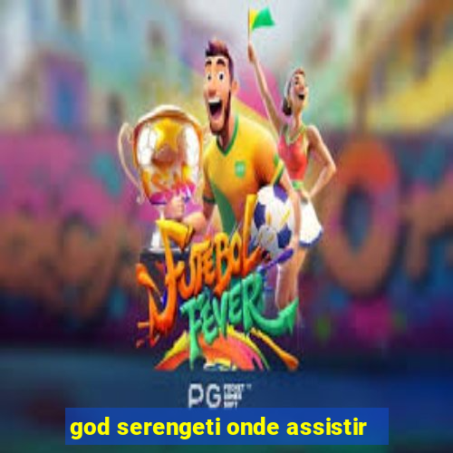 god serengeti onde assistir