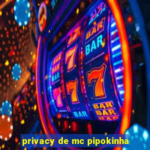 privacy de mc pipokinha