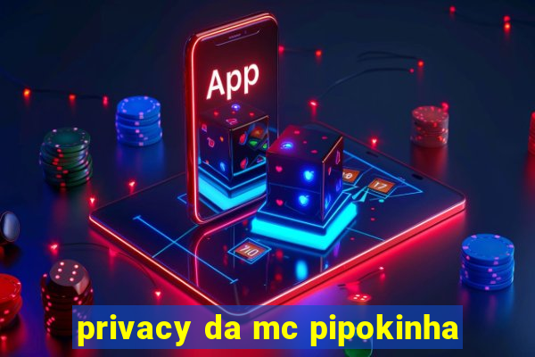 privacy da mc pipokinha