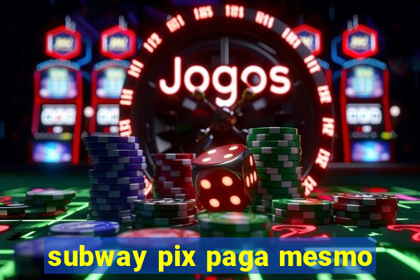 subway pix paga mesmo