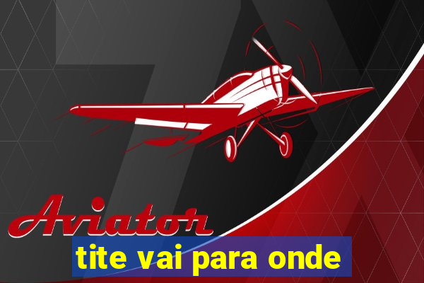 tite vai para onde