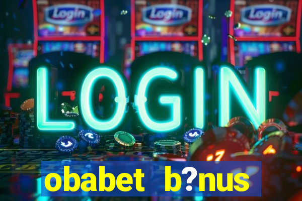 obabet b?nus fortune tiger