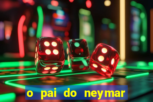 o pai do neymar era jogador de futebol