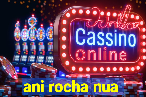 ani rocha nua