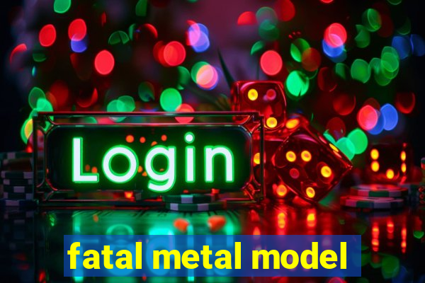 fatal metal model