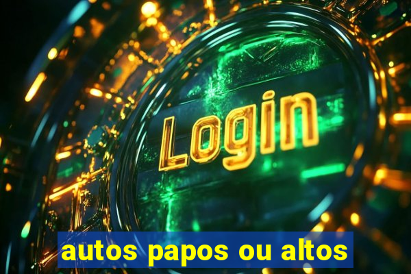 autos papos ou altos