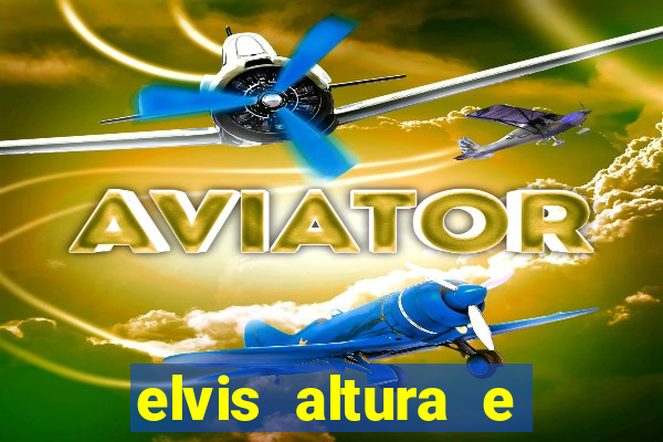 elvis altura e peso elvis bugalu altura e