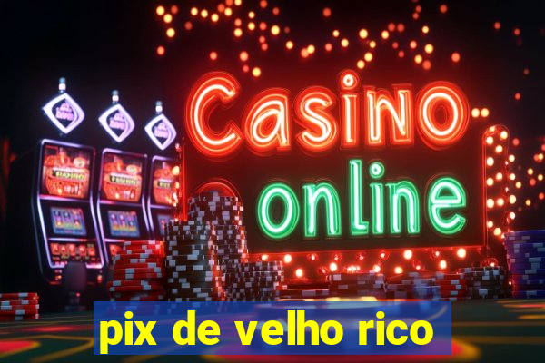 pix de velho rico