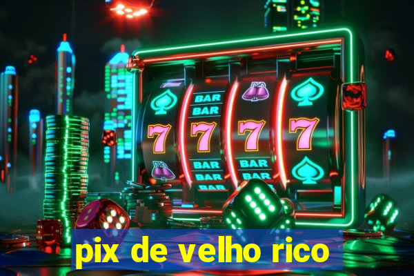 pix de velho rico