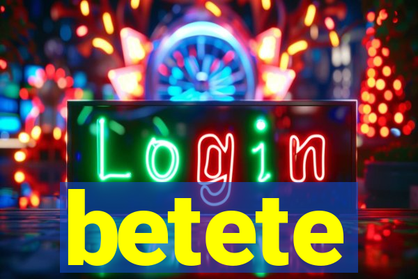 betete