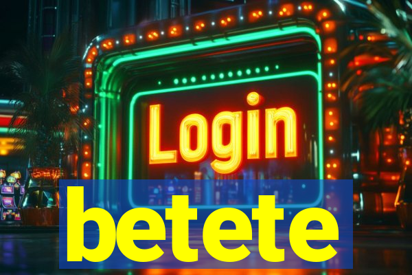 betete